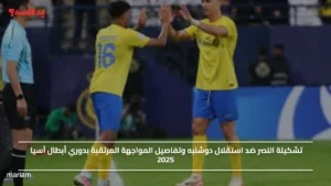 Al-Nassr vs. Esteghlal Dushanbe.. تشكيلة النصر ضد استقلال دوشنبه وتفاصيل المواجهة المرتقبة بدوري أبطال آسيا 2025